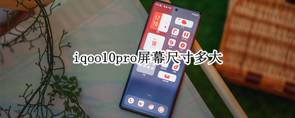 iqoo10pro屏幕尺寸多大（iqoo5pro屏幕尺寸大小）