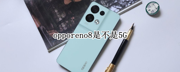 opporeno8是不是5G opporeno8是不是5g手机