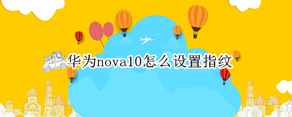 华为nova10怎么设置指纹 华为nova9怎么设置指纹