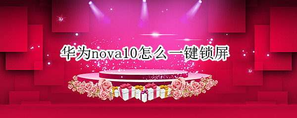 华为nova10怎么一键锁屏 华为nova怎么设置屏幕锁