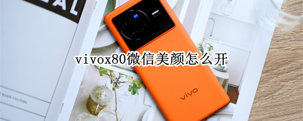 vivox80微信美颜怎么开（vivox20微信美颜怎么开）