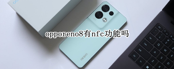 opporeno8有nfc功能吗 opporeno5有nfc功能吗