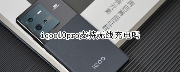 iqoo10pro支持无线充电吗（vivo10pro可以无线充电吗）
