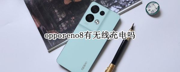 opporeno8有无线充电吗 opporeno7有无线充电功能吗