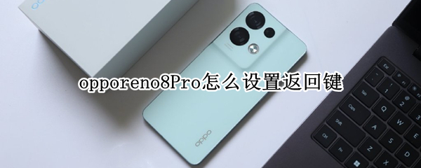 opporeno8Pro怎么设置返回键 opporeno5pro如何设置返回键