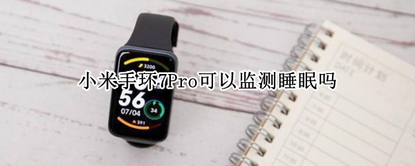 小米手环7Pro可以监测睡眠吗（小米手环只能监测晚上睡眠吗）