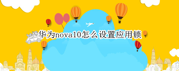 华为nova10怎么设置应用锁（华为nova如何设置应用锁）