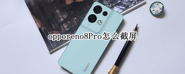 opporeno8Pro怎么截屏（oppo8怎么截图）