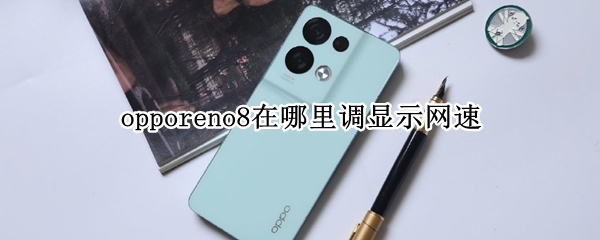 opporeno8在哪里调显示网速 oppoa8网速显示在哪里