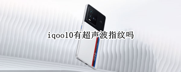 iqoo10有超声波指纹吗（iqoo8是超声波指纹解锁吗）