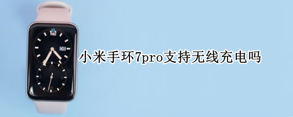 小米手环7pro支持无线充电吗（小米手环6支持无线充电吗）