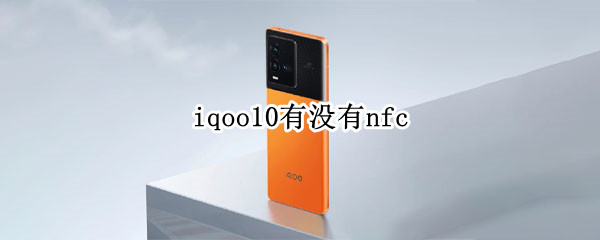 iqoo10有没有nfc（iQOO10有没有NFC）