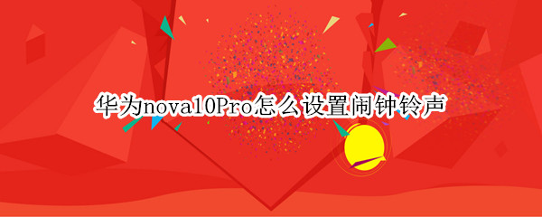 华为nova10Pro怎么设置闹钟铃声（华为mate10pro怎么设置铃声）