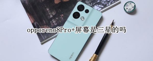 opporeno8Pro+屏幕是三星的吗 opporeno4pro屏幕是三星的吗