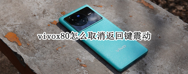 vivox80怎么取消返回键震动（vivox20返回键震动怎么关）