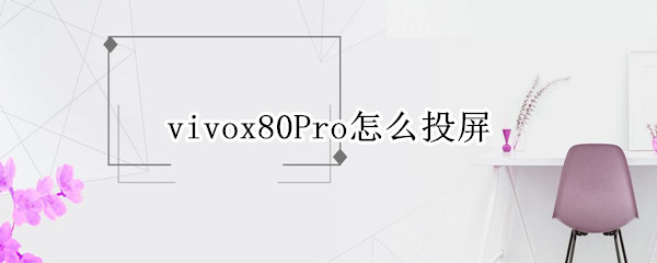 vivox80pro怎么投屏电视 vivox27pro怎样投屏到电视