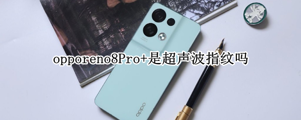 opporeno8Pro+是超声波指纹吗（opporeno4pro指纹）