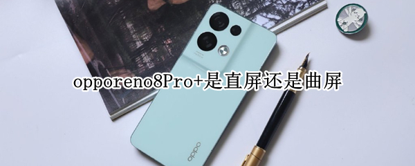 opporeno8Pro+是直屏还是曲屏 opporeno8pro+是直屏还是曲屏