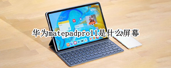 华为matepadpro11是什么屏幕 华为matepadpro12.6是什么屏幕