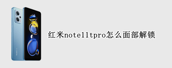 红米note11tpro怎么面部解锁（红米note10有没有面部解锁）