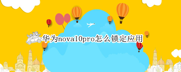 华为nova10pro怎么锁定应用（华为mate10pro怎么锁定应用）