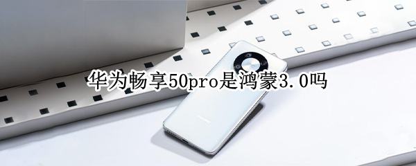 华为畅享50pro是鸿蒙3.0吗（华为p50pro是鸿蒙系统吗）