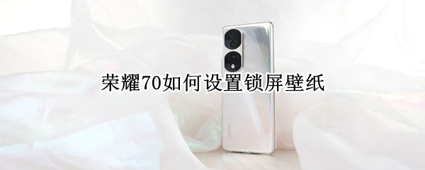 荣耀70如何设置锁屏壁纸 honor手机锁屏壁纸怎么设置