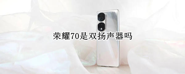 荣耀70是双扬声器吗 荣耀70是双扬声器吗多少钱