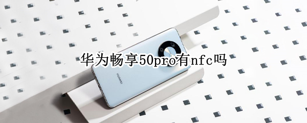 华为畅享50pro有nfc吗（荣耀50pro有nfc）