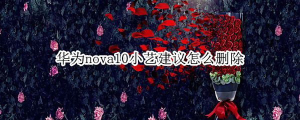 华为nova10小艺建议怎么删除（华为nova5i小艺怎么关闭）