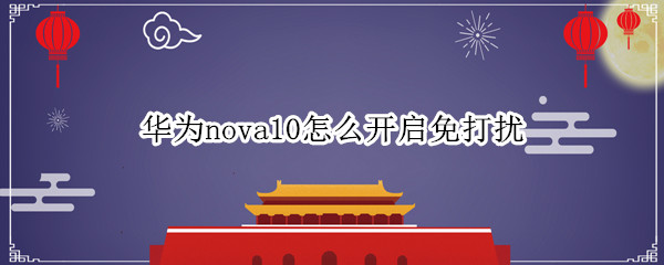 华为nova10怎么开启免打扰 华为mate10免打扰怎么设置