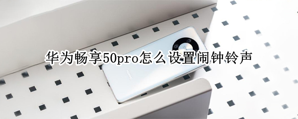 华为畅享50pro怎么设置闹钟铃声 华为畅享50pro怎么设置闹钟铃声音乐