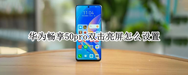 华为畅享50pro双击亮屏怎么设置（华为畅享50pro双击亮屏怎么设置）