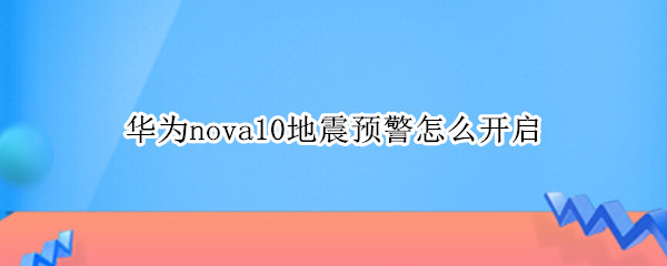 华为nova10地震预警怎么开启（华为nova手机地震预警怎么设置）