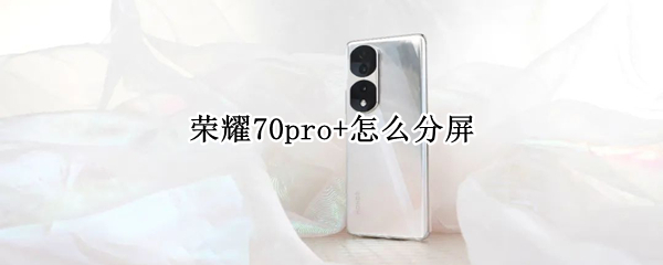 荣耀70pro+怎么分屏 荣耀70Pro怎么分屏