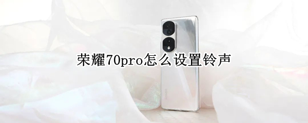 荣耀70pro怎么设置铃声 荣耀50pro如何设置好听的铃声