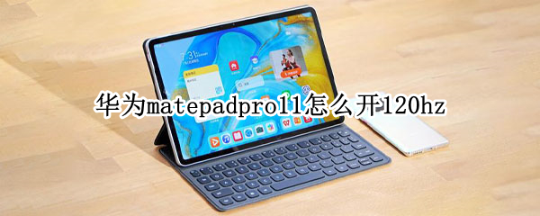 华为matepadpro11怎么开120hz（matepad11全局120）