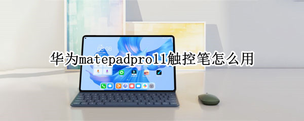 华为matepadpro11触控笔怎么用 华为matepadpro适用的触控笔