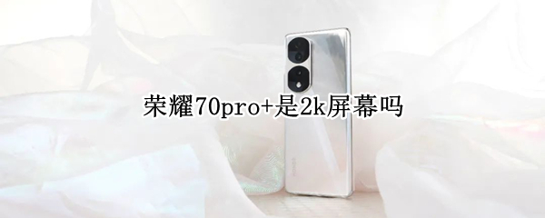 荣耀70pro+是2k屏幕吗（1+8pro是2k屏幕吗）