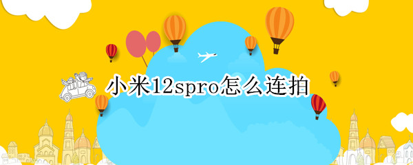 小米12spro怎么连拍 小米10pro怎么连拍