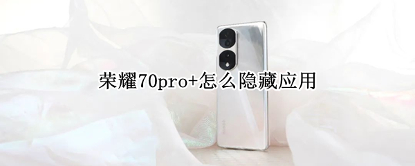 荣耀70pro+怎么隐藏应用 荣耀v7pro怎么隐藏应用