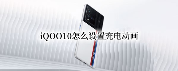 iQOO10怎么设置充电动画 iqooz1x充电动画设置