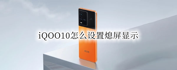 iQOO10怎么设置熄屏显示（iQOO熄屏幕时间哪里调）