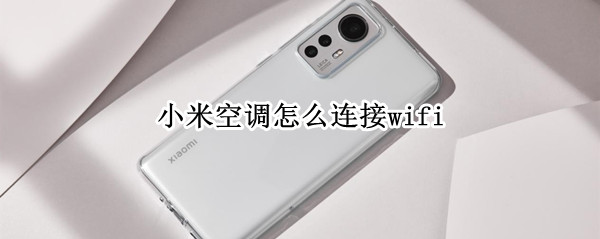 小米空调怎么连接wifi（小米空调怎么连接wifi有什么功能）
