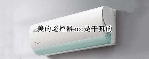 美的遥控器eco是干嘛的 美的eco遥控器怎么用