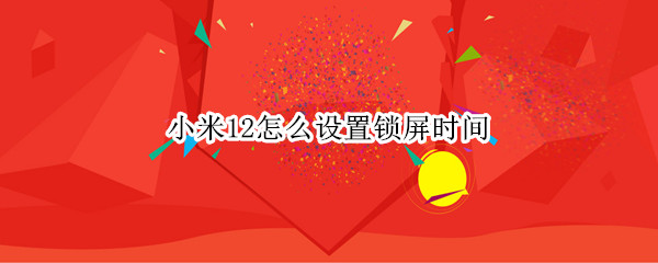 小米12怎么设置锁屏时间 小米12怎么设置锁屏时间长