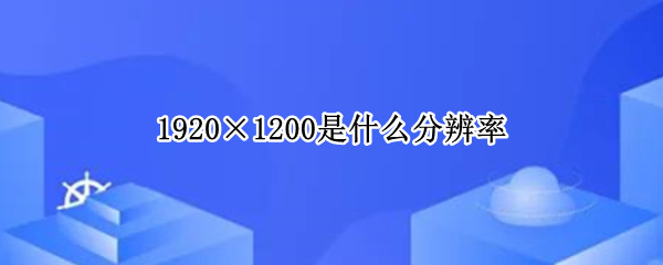 1920×1200是什么分辨率（3840×2160是多少分辨率）