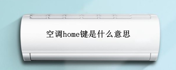 空调home键是什么意思 统帅空调home键是什么意思