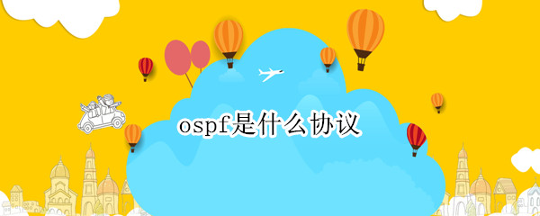 ospf是什么协议（ospf是什么协议,使用什么算法计算最短路径）