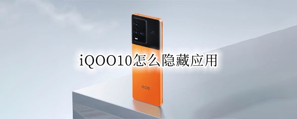 iQOO10怎么隐藏应用 iQOO怎么隐藏应用